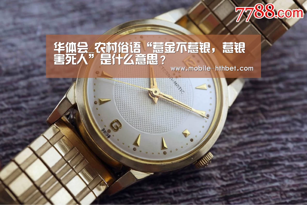 华体会_农村俗语“惹金不惹银,惹银害死人”是什么意思?(图1) 华体会_农村俗语“惹金不惹银,惹银害死人”是什么意思?(图1)