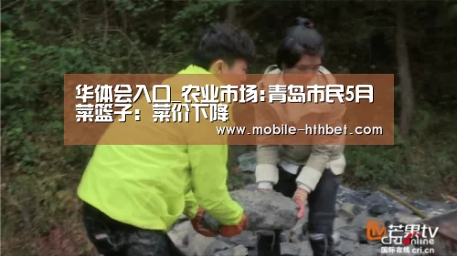 华体会入口_农业市场:青岛市民5月菜篮子:菜价下降(图1) 华体会入口_农业市场:青岛市民5月菜篮子:菜价下降(图1)